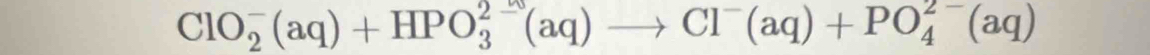 ClO_2^(-(aq)+HPO_3^(2-)(aq)to Cl^-)(aq)+PO_4^(2-)(aq)