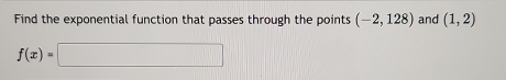 Find the exponential function that passes through the points (-2,128) and (1,2)
f(x)=□