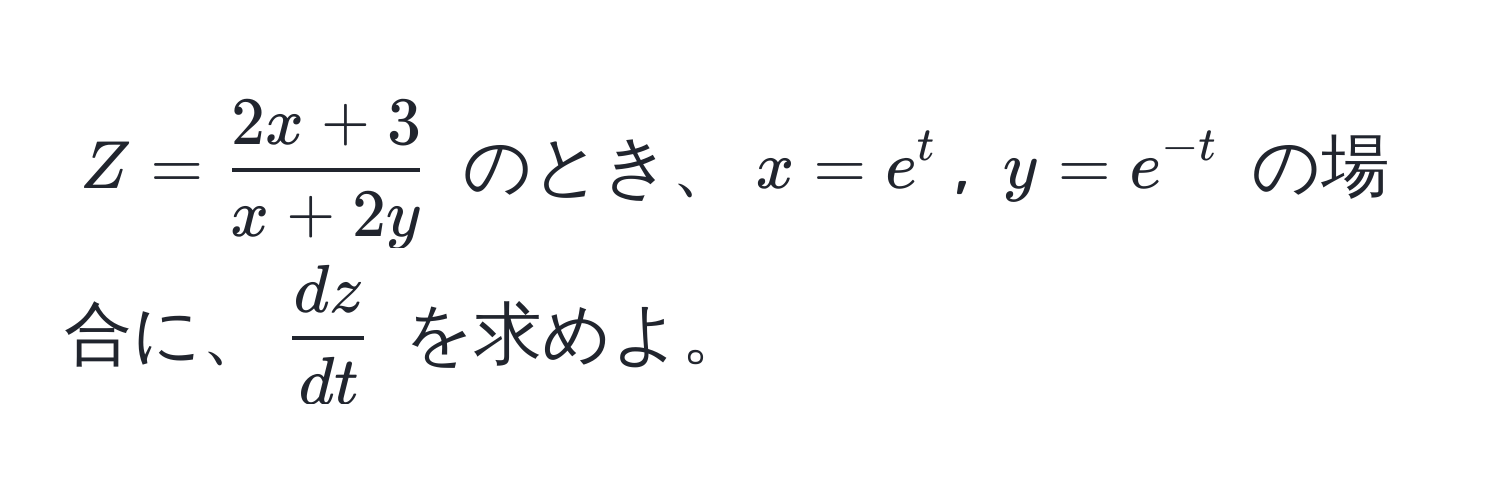 $Z =  (2x + 3)/x + 2y $ のとき、$x = e^(t$, $y = e^-t)$ の場合に、$ dz/dt $ を求めよ。