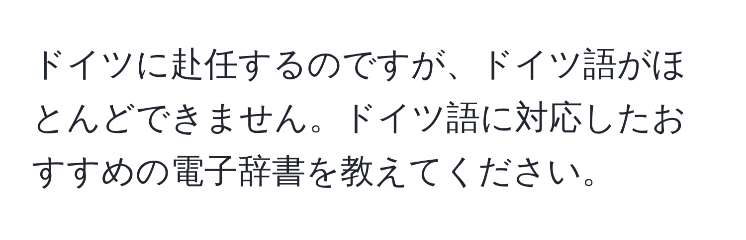 ドイツに赴任するのですが、ドイツ語がほとんどできません。ドイツ語に対応したおすすめの電子辞書を教えてください。