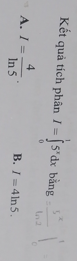 Kết quả tích phân I=∈tlimits _0^(15^x)dx bǎng
A. I= 4/ln 5 .
B. I=4ln 5.