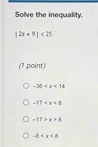 Solve the inequality.
|2x+9|<25</tex> 
(1 point)
-36
-17
-17>x>8
-8