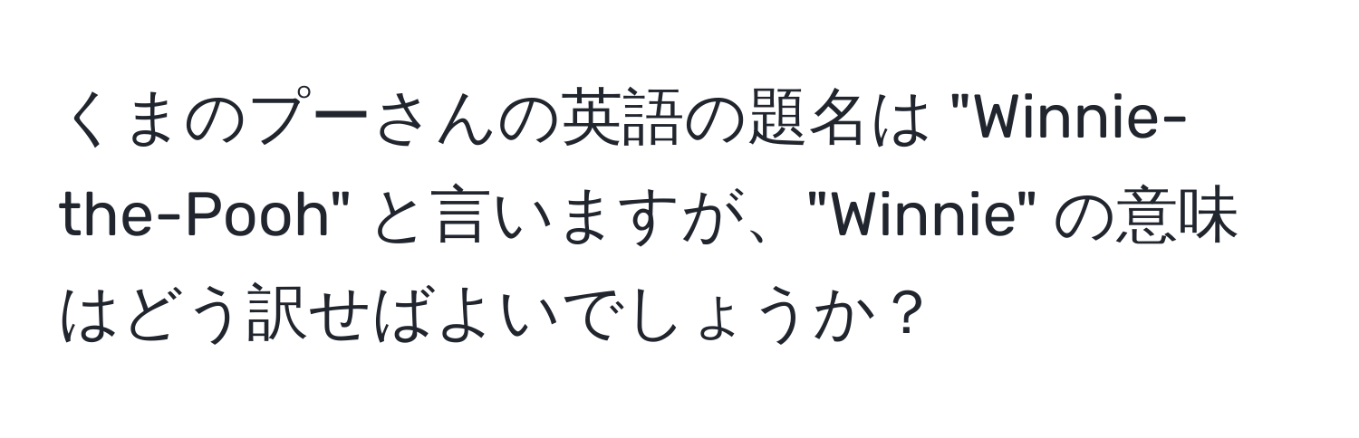 くまのプーさんの英語の題名は "Winnie-the-Pooh" と言いますが、"Winnie" の意味はどう訳せばよいでしょうか？