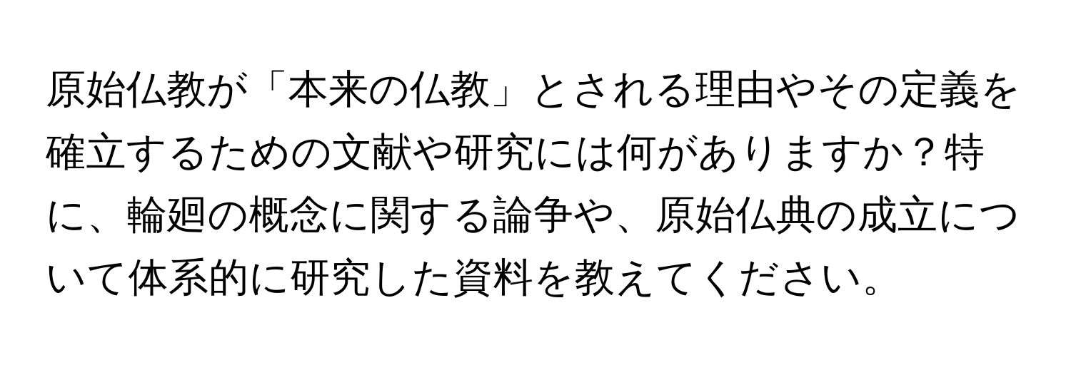 原始仏教が「本来の仏教」とされる理由やその定義を確立するための文献や研究には何がありますか？特に、輪廻の概念に関する論争や、原始仏典の成立について体系的に研究した資料を教えてください。