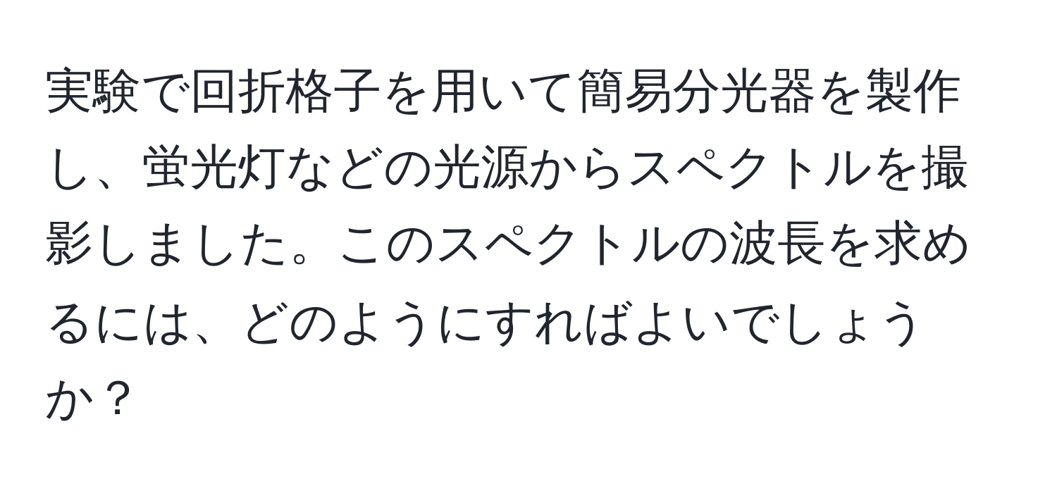 実験で回折格子を用いて簡易分光器を製作し、蛍光灯などの光源からスペクトルを撮影しました。このスペクトルの波長を求めるには、どのようにすればよいでしょうか？