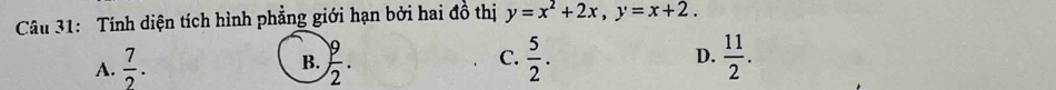 Tính diện tích hình phẳng giới hạn bởi hai đồ thị y=x^2+2x,y=x+2.
A.  7/2 . C.  5/2 .  11/2 .
D.