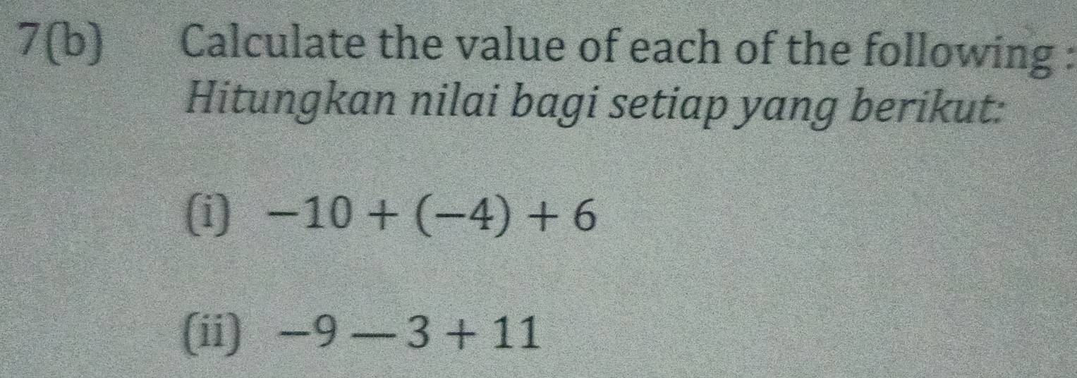 7(b) Calculate the value of each of the following : 
Hitungkan nilai bagi setiap yang berikut: 
(i) -10+(-4)+6
(ii) -9-3+11