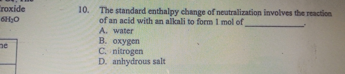 roxide 10. The standard enthalpy change of neutralization involves the reaction
_
6H_2O of an acid with an alkali to form 1 mol of
A. water
n
B. oxygen
C. nitrogen
D. anhydrous salt