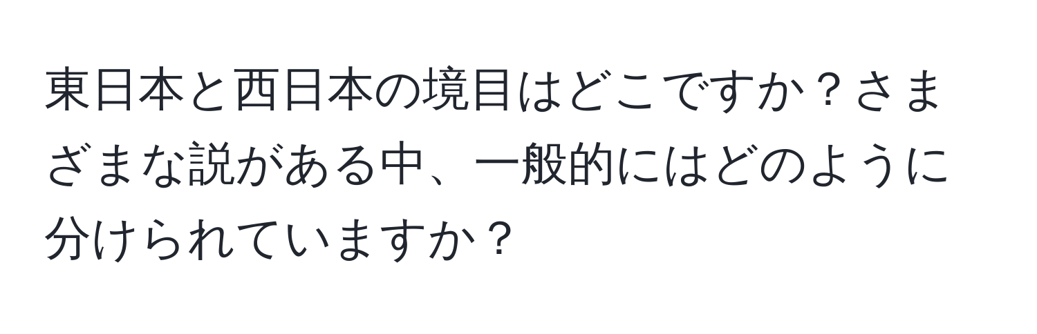 東日本と西日本の境目はどこですか？さまざまな説がある中、一般的にはどのように分けられていますか？