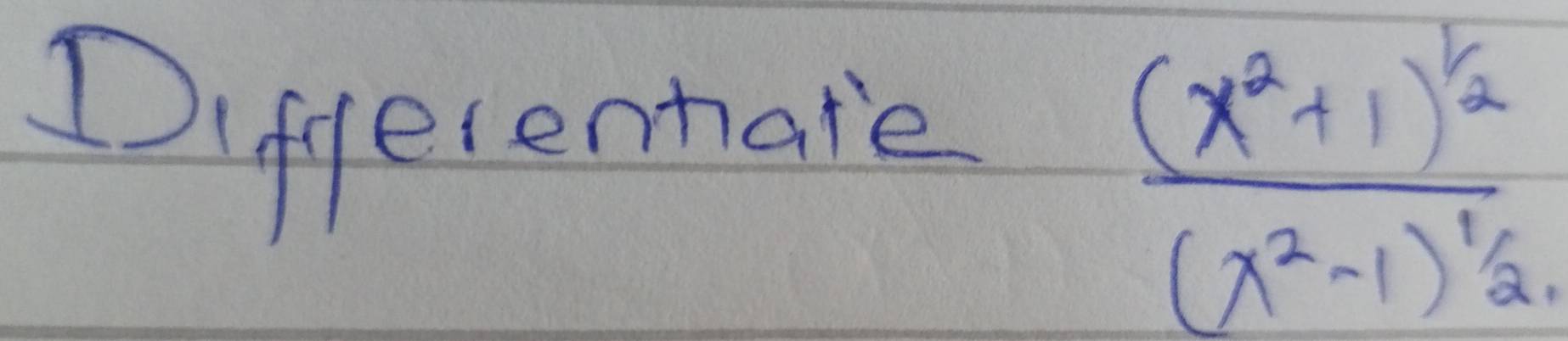 Differentate
frac (x^2+1)^1/2(x^2-1)^1/2