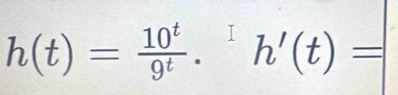 h(t)= 10^t/9^t .^1h'(t)=