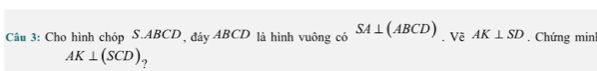 Cho hình chóp S. ABCD, đáy ABCD là hình vuông có SA⊥ (ABCD) , Về AK⊥ SD , Chứng minh
AK⊥ (SCD) ?