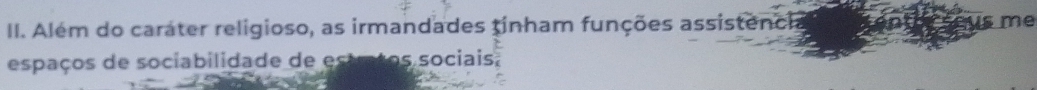 Além do carater religioso, as irmandades tinham funções assistenci me 
espaços de sociabilidade de estratos sociais,