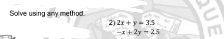 Solve using any method.
2) 2x+y=3.5
-x+2y=2.5