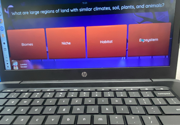 What are large regions of land with similar climates, soil, plants, and animals?
Biomes Niche Habitat Bepsystem
Landon Savala'
t y
d t g h j k
x C v b n m