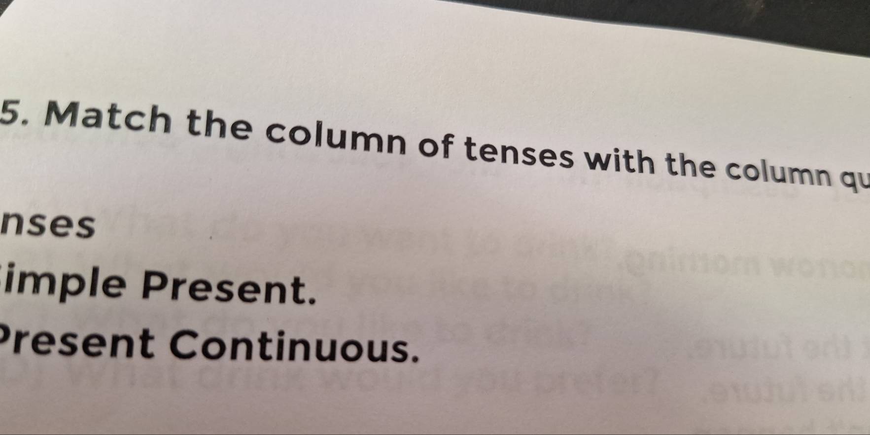 Match the column of tenses with the column qu 
nses 
imple Present. 
Present Continuous.