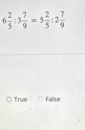 6 2/5 :3 7/9 =5 2/5 :2 7/9 
True False