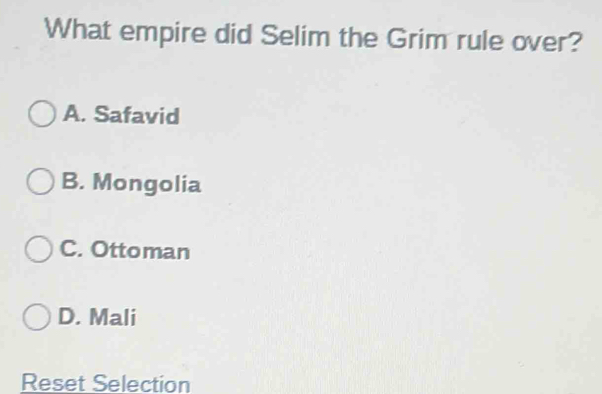 What empire did Selim the Grim rule over?
A. Safavid
B. Mongolia
C. Ottoman
D. Mali
Reset Selection