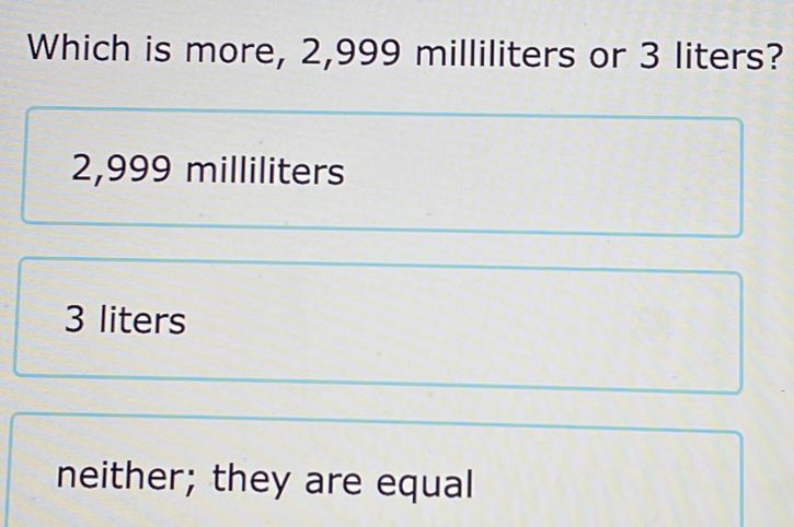 Solved: Which is more, 2,999 milliliters or 3 liters? 2,999 milliliters ...
