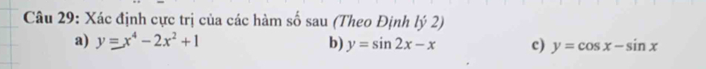 Xác định cực trị của các hàm số sau (Theo Định lý 2)
a) y=x^4-2x^2+1 b) y=sin 2x-x c) y=cos x-sin x