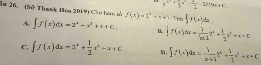 frac 9x^+frac 3x^3- x/2 -2019x+C. 
âu 26. (Sở Thanh Hóa 2019) Cho hàm số f(x)=2^x+x+1. Tìm ∈t f(x)dx.
A. ∈t f(x)dx=2^x+x^2+x+C.
B. ∈t f(x)dx= 1/ln 2 2^x+ 1/2 x^2+x+C.
C. ∈t f(x)dx=2^x+ 1/2 x^2+x+C.
D. ∈t f(x)dx= 1/x+1 2^x+ 1/2 x^2+x+C