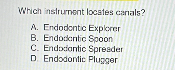 Which instrument locates canals?
A. Endodontic Explorer
B. Endodontic Spoon
C. Endodontic Spreader
D. Endodontic Plugger