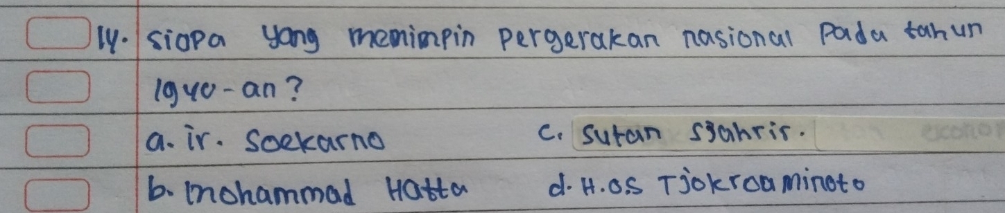 ly- siopa yong meninpin pergerakan nasional pada tahun
lgu0-an?
a. ir. Soekarno C. Suran sjanris.
b. mohammad Hatta d. H. o. S Tjokroaminoto