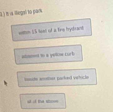 is illegal to park
withen 15 feet of a fire hydrant
adasent to a yellow curb
lmside another parked vehicle
of the shove