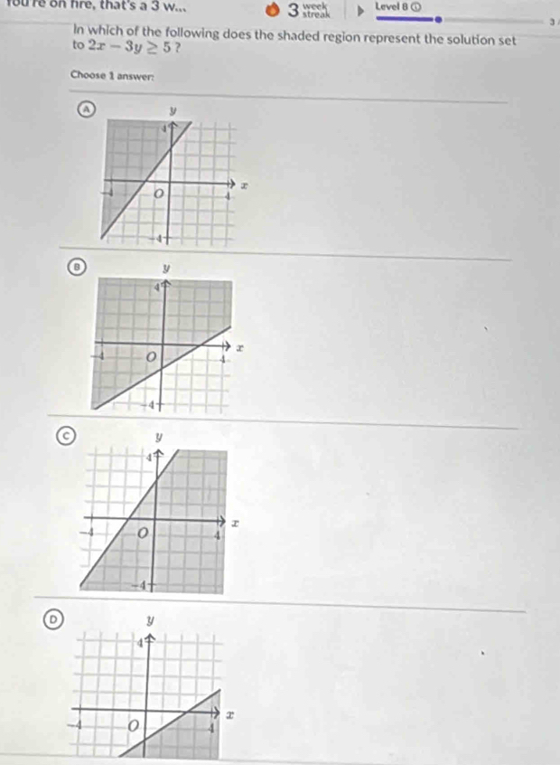 foure on hre, that's a 3 w... Level 8 ①
3
In which of the following does the shaded region represent the solution set
to 2x-3y≥ 5 ?
Choose 1 answer:
a
o
D