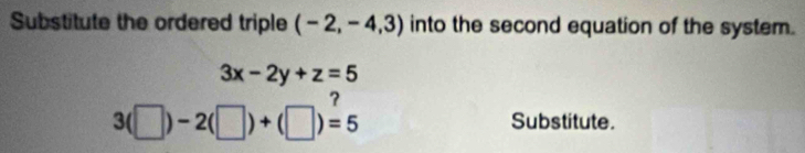 Substitute the ordered triple (-2,-4,3) into the second equation of the system.
3x-2y+z=5
,
3(□ )-2(□ )+(□ )=5 Substitute.