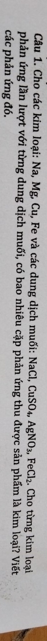 Cho các kim loại: Na, Mg, Cu, Fe và các dung dịch muối: 1 NaCl, CuSO_4, AgNO_3, FeCl_2. Cho từng kim loại 
phản ứng lần lượt với từng dung dịch muối, có bao nhiêu cặp phản ứng thu được sản phẩm là kim loại? Viết 
các phản ứng đó.