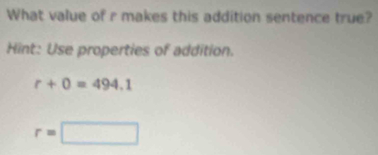 What value of r makes this addition sentence true? 
Hint: Use properties of addition.
r+0=494.1
r=□