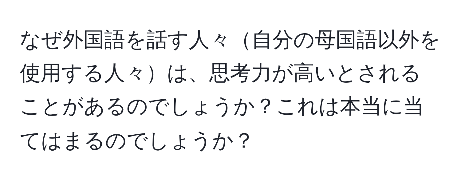 なぜ外国語を話す人々自分の母国語以外を使用する人々は、思考力が高いとされることがあるのでしょうか？これは本当に当てはまるのでしょうか？