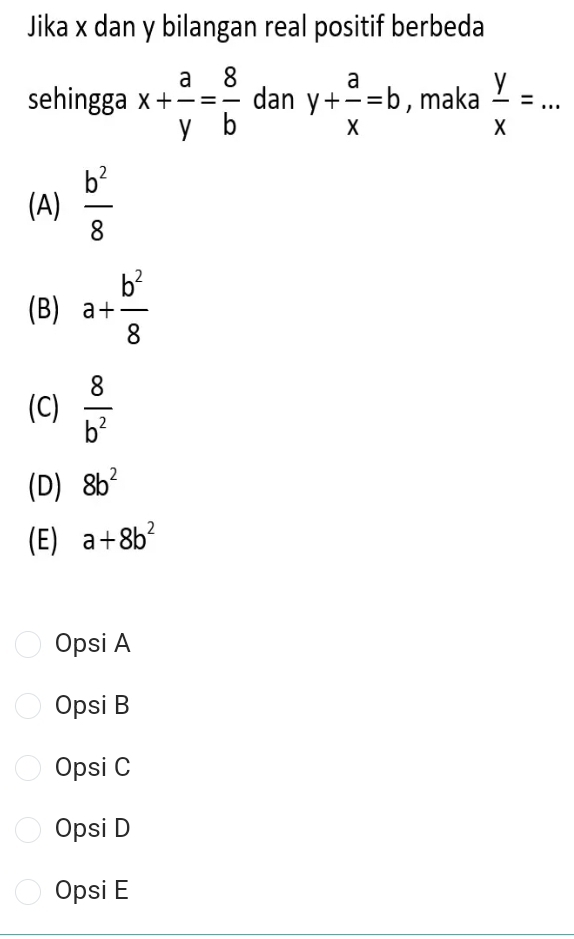 Jika x dan y bilangan real positif berbeda
sehingga x+ a/y = 8/b  dan y+ a/x =b , maka  y/x =...
(A)  b^2/8 
(B) a+ b^2/8 
(C)  8/b^2 
(D) 8b^2
(E) a+8b^2
Opsi A
Opsi B
Opsi C
Opsi D
Opsi E