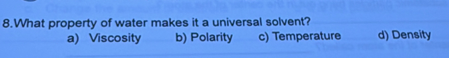 What property of water makes it a universal solvent?
a) Viscosity b) Polarity c) Temperature d) Density