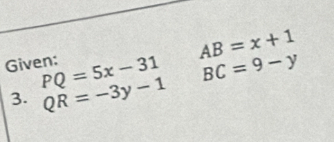 AB=x+1
Given: PQ=5x-31 BC=9-y
3. QR=-3y-1