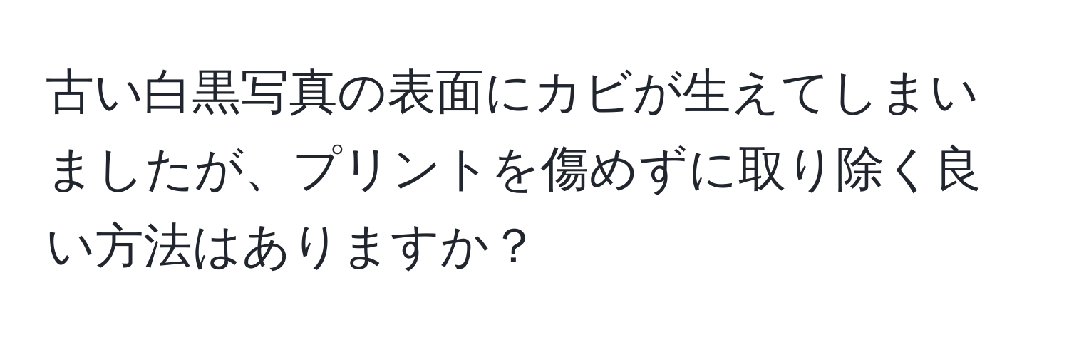 古い白黒写真の表面にカビが生えてしまいましたが、プリントを傷めずに取り除く良い方法はありますか？