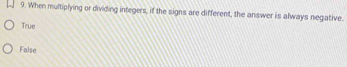 When multiplying or dividing integers, if the signs are different, the answer is always negative.
True
False