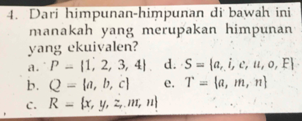 Dari himpunan-himpunan di bawah ini
manakah yang merupakan himpunan
yang ekuivalen?
a. P= 1,2,3,4. d. S= a,i,c,u,o,F
b. Q= a,b,c e. T= a,m,n
C. R= x,y,z,m,n