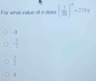 For what value of n does ( 1/36 )^8=216 2
-3
- 3/2 
 3/2 
3