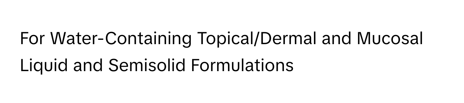 For Water-Containing Topical/Dermal and Mucosal Liquid and Semisolid Formulations