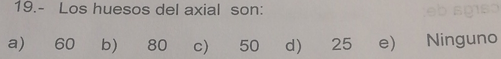 19.- Los huesos del axial son:
a) 60 b) 80 c 50 d) 25 e) Ninguno