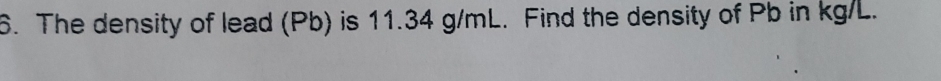 The density of lead (Pb) is 11.34 g/mL. Find the density of Pb in kg/L.