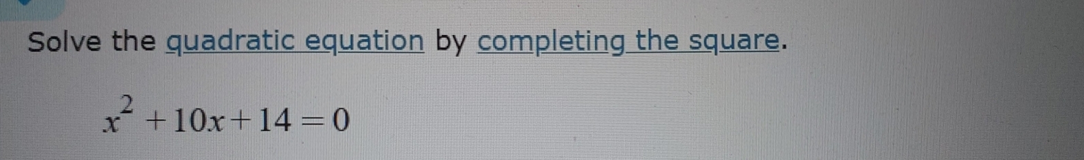 Solve the quadratic equation by completing the square.
x^2+10x+14=0