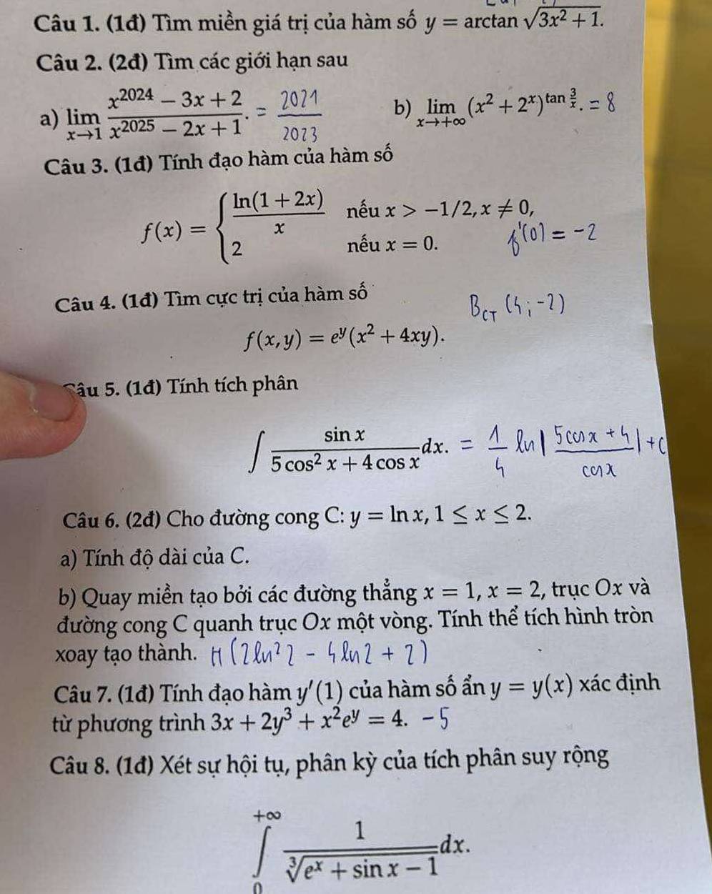 (1đ) Tìm miền giá trị của hàm số y=arctan sqrt(3x^2+1).
Câu 2. (2đ) Tìm các giới hạn sau
a) limlimits _xto 1 (x^(2024)-3x+2)/x^(2025)-2x+1 .
b) limlimits _xto +∈fty (x^2+2^x)^tan  3/x .
Câu 3. (1đ) Tính đạo hàm của hàm số
f(x)=beginarrayl  (ln (1+2x))/x neux>-1/2,x!= 0, 2neux=0.endarray.
Câu 4. (1đ) Tìm cực trị của hàm số
f(x,y)=e^y(x^2+4xy).
Sâu 5. (1đ) Tính tích phân
∈t  sin x/5cos^2x+4cos x dx.
Câu 6. (2đ) Cho đường cong C: y=ln x,1≤ x≤ 2.
a) Tính độ dài của C.
b) Quay miền tạo bởi các đường thẳng x=1,x=2 , trục Ox và
đường cong C quanh trục Ox một vòng. Tính thể tích hình tròn
xoay tạo thành.
Câu 7. (1đ) Tính đạo hàm y'(1) của hàm số ẩn y=y(x) xác định
từ phương trình 3x+2y^3+x^2e^y=4.
Câu 8. (1đ) Xét sự hội tụ, phân kỳ của tích phân suy rộng
∈tlimits _0^((+∈fty)frac 1)sqrt[3](e^x+sin x-1)dx.