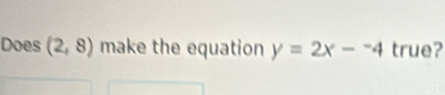 Does (2,8) make the equation y=2x-^-4 true?