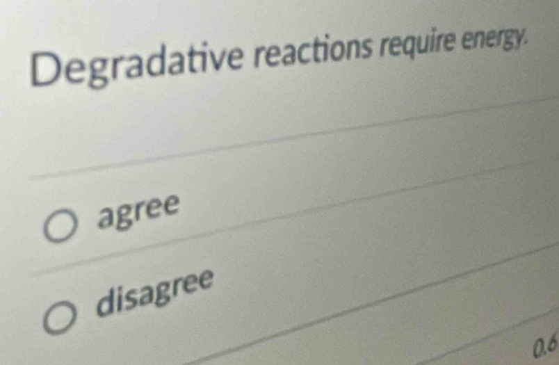 Degradative reactions require energy.
agree
disagree