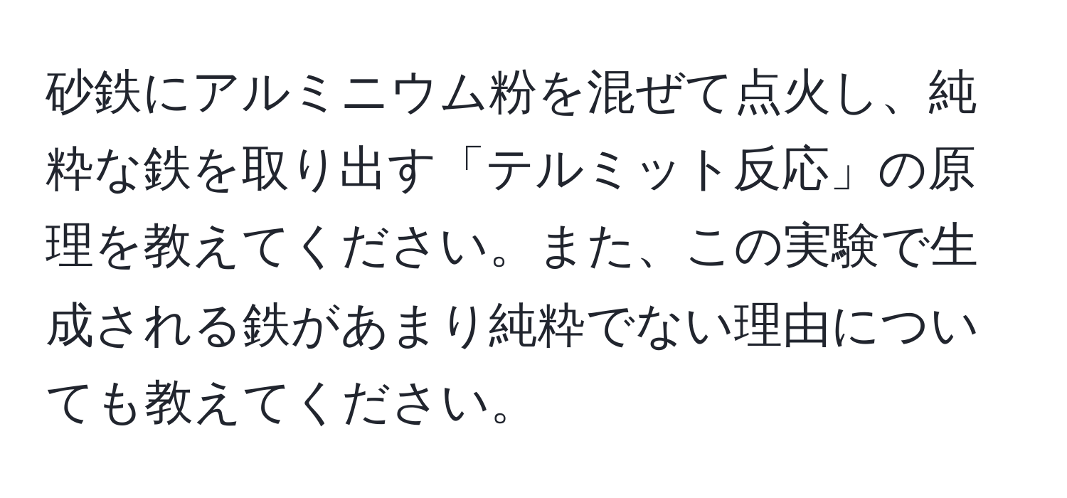 砂鉄にアルミニウム粉を混ぜて点火し、純粋な鉄を取り出す「テルミット反応」の原理を教えてください。また、この実験で生成される鉄があまり純粋でない理由についても教えてください。