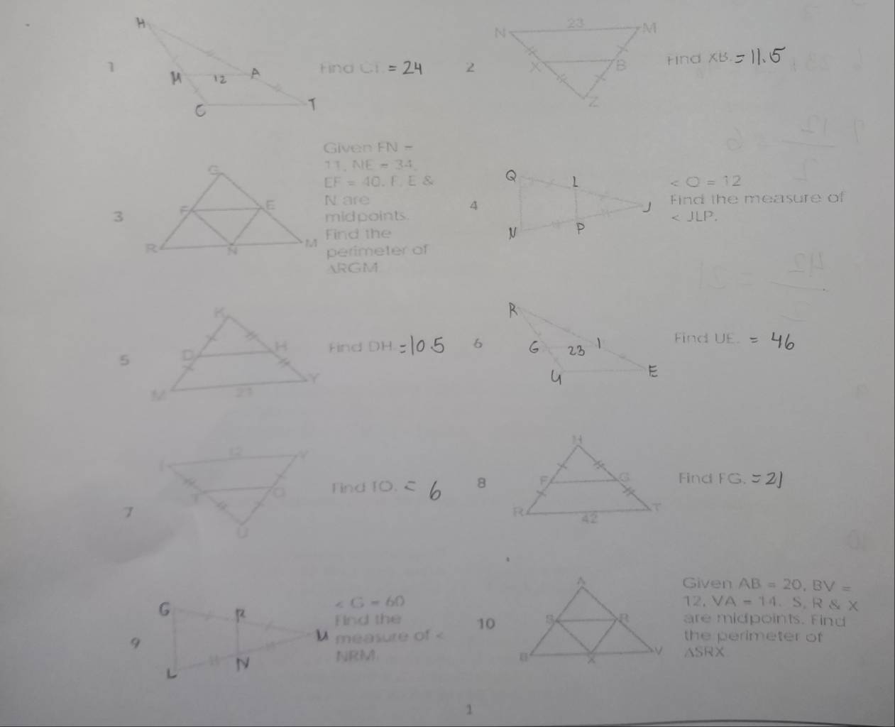 Hind Ci = 2Find x 1- 
Given FN =
11, NE=34
EF=40. F.E O=12 < 
N areFind the measure of 
4 
midpoints 
Find the 
perimeter of 
1in GM 
Find  UE. 
Find DH
6 
Tind TO. 
8 
Find FG. 
7 
Given AB=20, BV=
G=60 12. VA=14, S, RSX
Find the 10are midpoints. Find 
measure of
NRM ASRX 
1