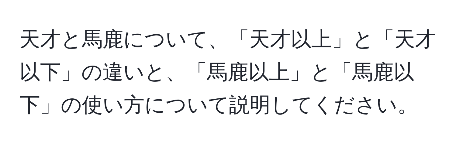 天才と馬鹿について、「天才以上」と「天才以下」の違いと、「馬鹿以上」と「馬鹿以下」の使い方について説明してください。